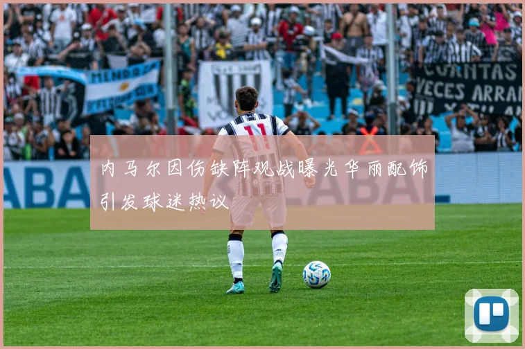 内马尔因伤缺阵观战曝光华丽配饰引发球迷热议