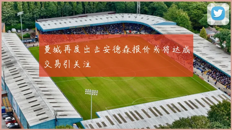 曼城再度出击安德森报价或将达成交易引关注