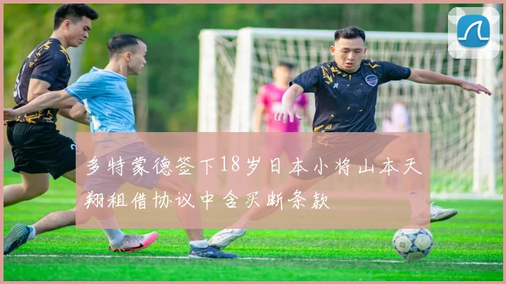 多特蒙德签下18岁日本小将山本天翔租借协议中含买断条款